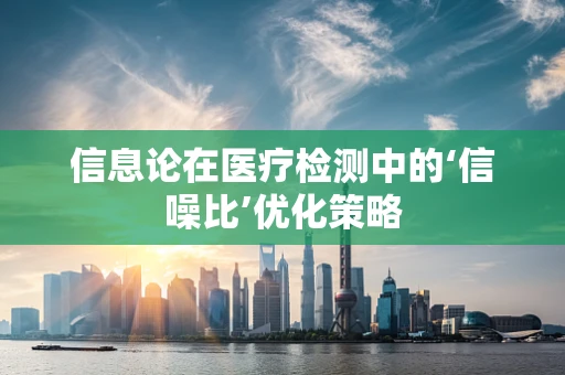 信息论在医疗检测中的‘信噪比’优化策略