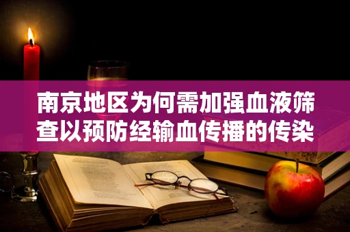 南京地区为何需加强血液筛查以预防经输血传播的传染病？