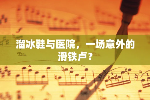 溜冰鞋与医院，一场意外的滑铁卢？