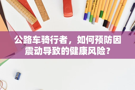 公路车骑行者，如何预防因震动导致的健康风险？