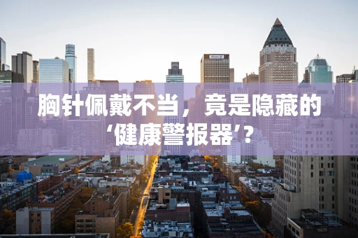 胸针佩戴不当，竟是隐藏的‘健康警报器’？