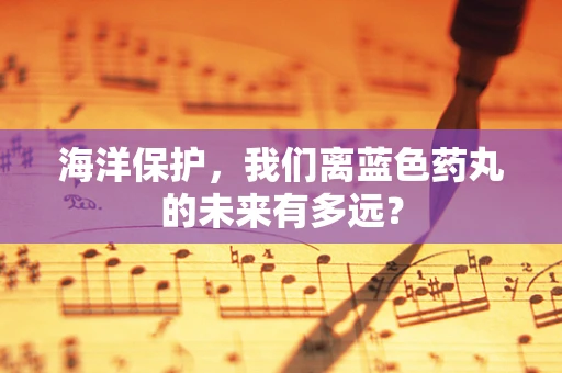 海洋保护，我们离蓝色药丸的未来有多远？