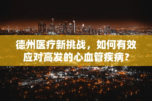 德州医疗新挑战，如何有效应对高发的心血管疾病？