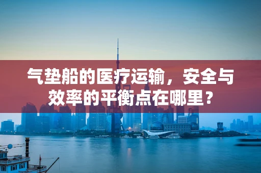 气垫船的医疗运输，安全与效率的平衡点在哪里？