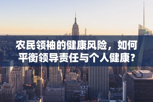 农民领袖的健康风险，如何平衡领导责任与个人健康？