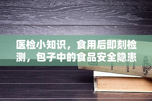 医检小知识，食用后即刻检测，包子中的食品安全隐患