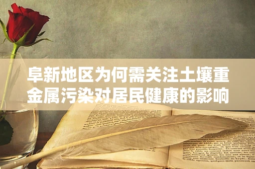 阜新地区为何需关注土壤重金属污染对居民健康的影响？