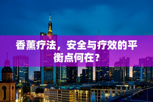 香薰疗法，安全与疗效的平衡点何在？