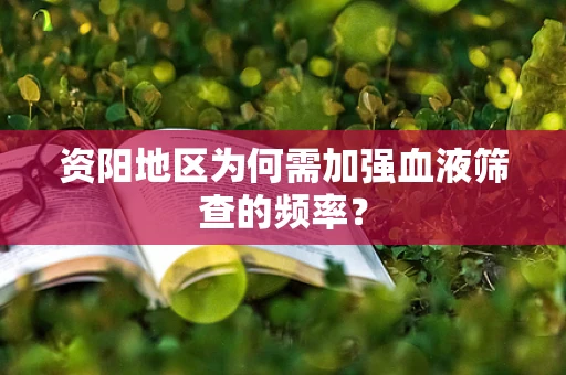 资阳地区为何需加强血液筛查的频率？