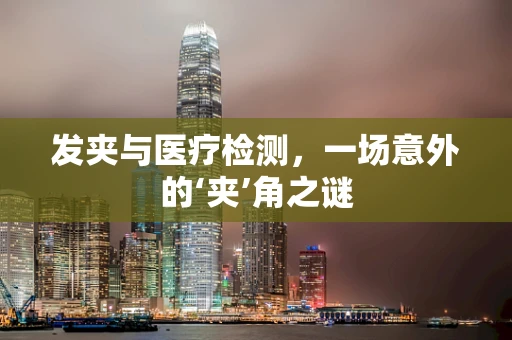 发夹与医疗检测，一场意外的‘夹’角之谜