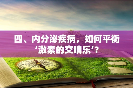 四、内分泌疾病，如何平衡‘激素的交响乐’？