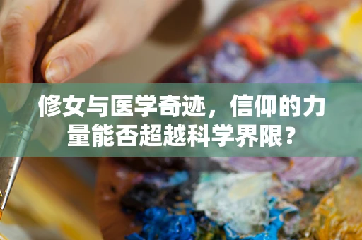 修女与医学奇迹，信仰的力量能否超越科学界限？