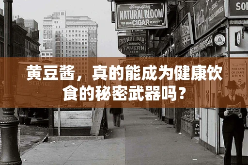 黄豆酱，真的能成为健康饮食的秘密武器吗？
