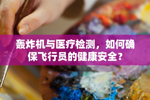 轰炸机与医疗检测，如何确保飞行员的健康安全？