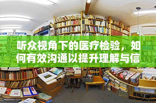 听众视角下的医疗检验，如何有效沟通以提升理解与信任？