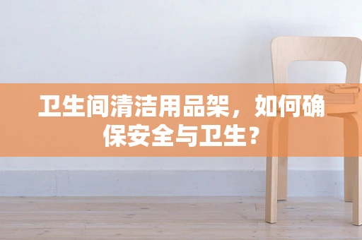 卫生间清洁用品架，如何确保安全与卫生？