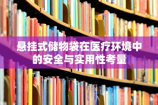 悬挂式储物袋在医疗环境中的安全与实用性考量