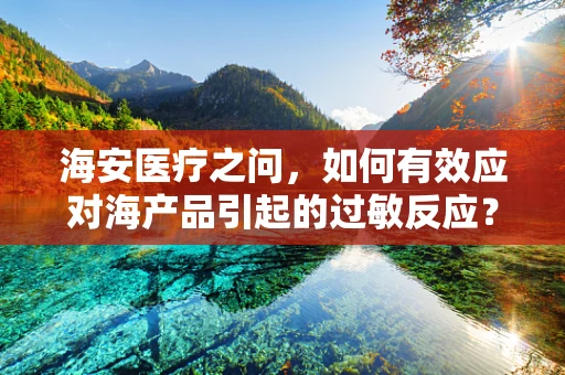 海安医疗之问，如何有效应对海产品引起的过敏反应？