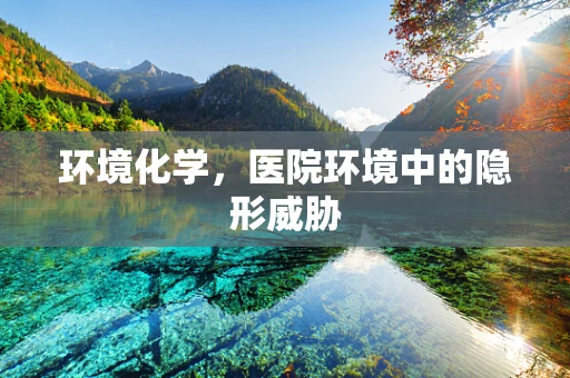环境化学，医院环境中的隐形威胁