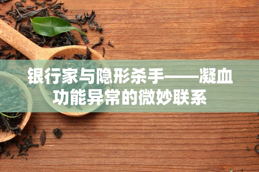 银行家与隐形杀手——凝血功能异常的微妙联系