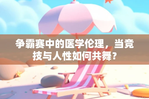 争霸赛中的医学伦理，当竞技与人性如何共舞？