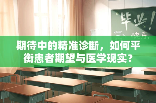 期待中的精准诊断，如何平衡患者期望与医学现实？