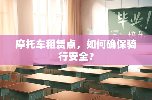 摩托车租赁点，如何确保骑行安全？