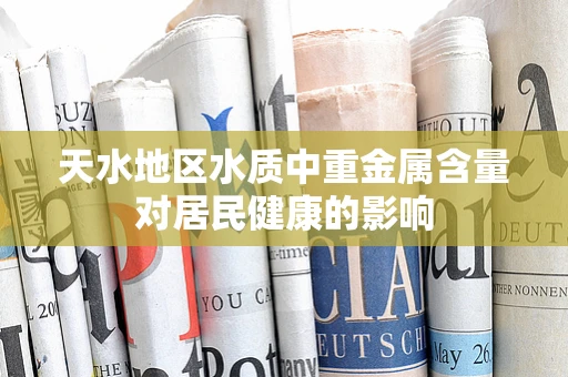 天水地区水质中重金属含量对居民健康的影响