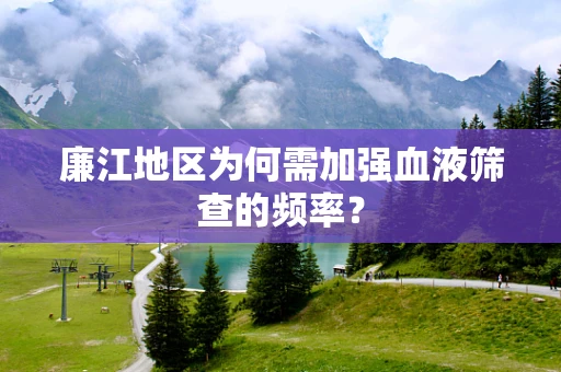 廉江地区为何需加强血液筛查的频率？