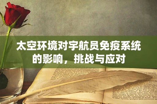 太空环境对宇航员免疫系统的影响，挑战与应对