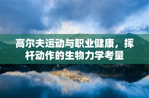 高尔夫运动与职业健康，挥杆动作的生物力学考量