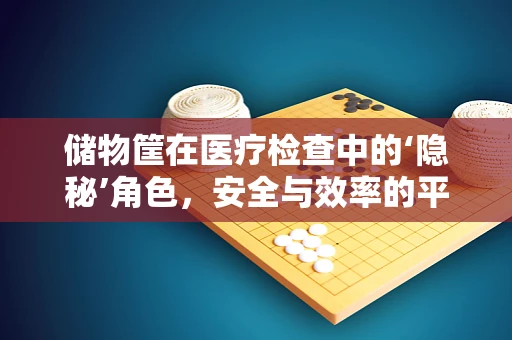 储物筐在医疗检查中的‘隐秘’角色，安全与效率的平衡？