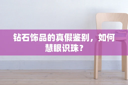 钻石饰品的真假鉴别，如何慧眼识珠？