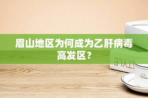 眉山地区为何成为乙肝病毒高发区？