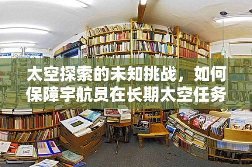 太空探索的未知挑战，如何保障宇航员在长期太空任务中的健康监测？