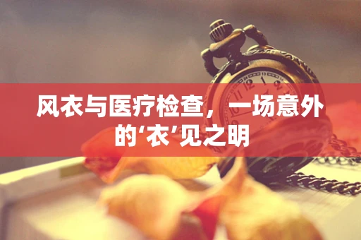 风衣与医疗检查，一场意外的‘衣’见之明