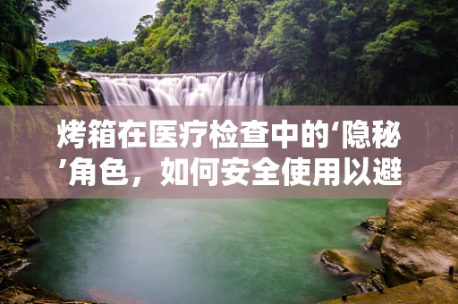 烤箱在医疗检查中的‘隐秘’角色，如何安全使用以避免交叉污染？