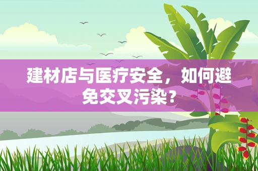 建材店与医疗安全，如何避免交叉污染？