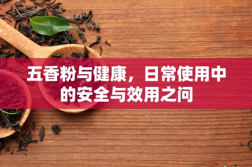 五香粉与健康，日常使用中的安全与效用之问