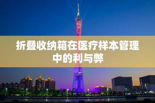 折叠收纳箱在医疗样本管理中的利与弊