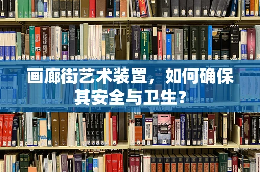 画廊街艺术装置，如何确保其安全与卫生？