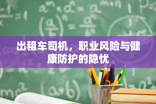 出租车司机，职业风险与健康防护的隐忧