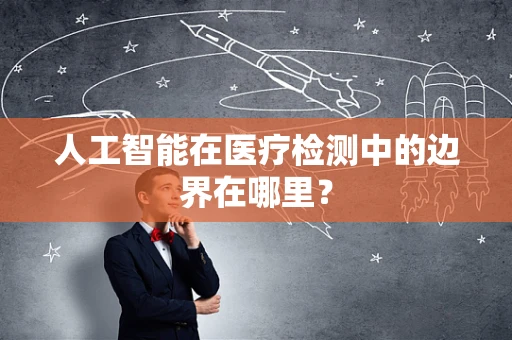 人工智能在医疗检测中的边界在哪里？