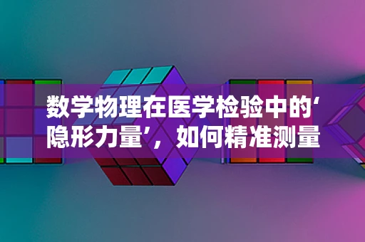 数学物理在医学检验中的‘隐形力量’，如何精准测量血液流速？