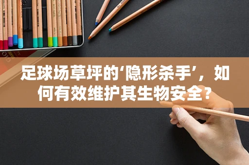 足球场草坪的‘隐形杀手’，如何有效维护其生物安全？