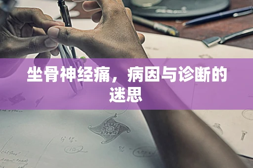 坐骨神经痛，病因与诊断的迷思
