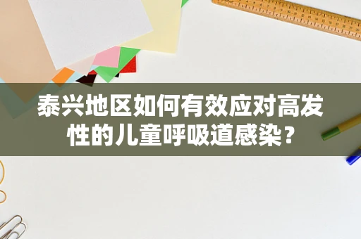 泰兴地区如何有效应对高发性的儿童呼吸道感染？