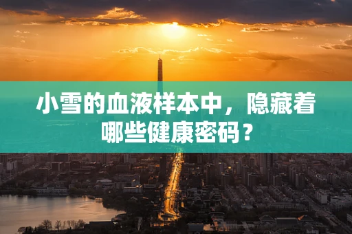 小雪的血液样本中，隐藏着哪些健康密码？