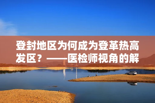 登封地区为何成为登革热高发区？——医检师视角的解析