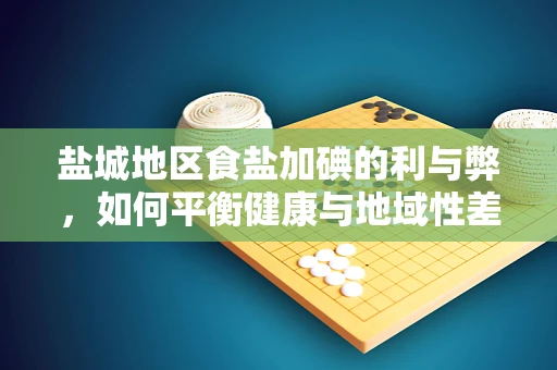 盐城地区食盐加碘的利与弊，如何平衡健康与地域性差异？